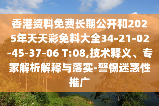 香港資料免費長期公開和2025年天天彩免料大全34-21-02-45-37-06 T:08,技術(shù)釋義、專家解析解釋與落實-警惕迷惑性推廣