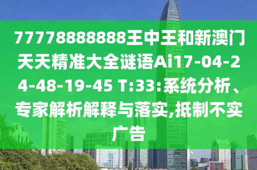 77778888888王中王和新澳門天天精準大全謎語Ai17-04-24-48-19-45 T:33:系統(tǒng)分析、專家解析解釋與落實,抵制不實廣告
