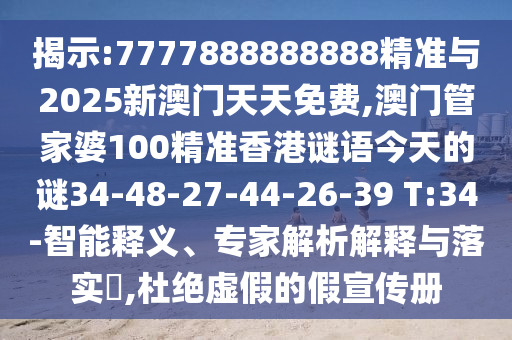 揭示:7777888888888精準與2025新澳門天天免費,澳門管家婆100精準香港謎語今天的謎34-48-27-44-26-39 T:34-智能釋義、專家解析解釋與落實?,杜絕虛假的假宣傳冊