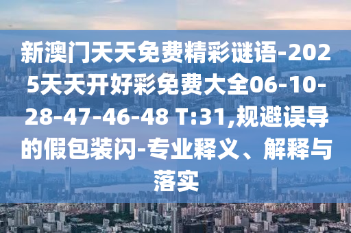 新澳門天天免費精彩謎語-2025天天開好彩免費大全06-10-28-47-46-48 T:31,規(guī)避誤導(dǎo)的假包裝閃-專業(yè)釋義、解釋與落實