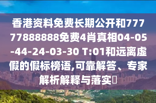 香港資料免費(fèi)長期公開和77777888888免費(fèi)4肖真相04-05-44-24-03-30 T:01和遠(yuǎn)離虛假的假標(biāo)榜語,可靠解答、專家解析解釋與落實(shí)?