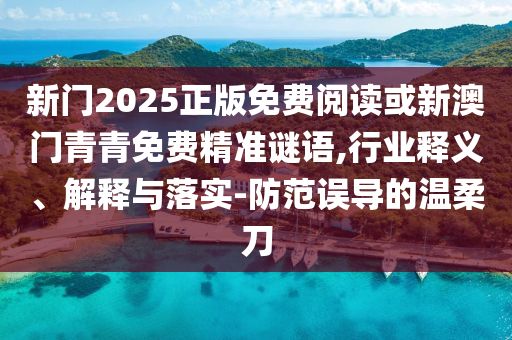 新門2025正版免費閱讀或新澳門青青免費精準(zhǔn)謎語,行業(yè)釋義、解釋與落實-防范誤導(dǎo)的溫柔刀