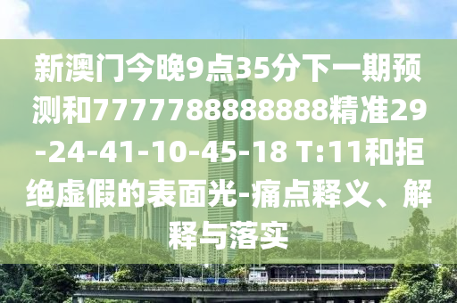 新澳門(mén)今晚9點(diǎn)35分下一期預(yù)測(cè)和7777788888888精準(zhǔn)29-24-41-10-45-18 T:11和拒絕虛假的表面光-痛點(diǎn)釋義、解釋與落實(shí)