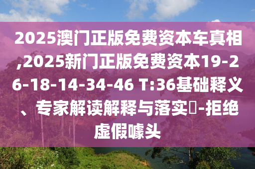 2025澳門正版免費資本車真相,2025新門正版免費資本19-26-18-14-34-46 T:36基礎(chǔ)釋義、專家解讀解釋與落實?-拒絕虛假噱頭