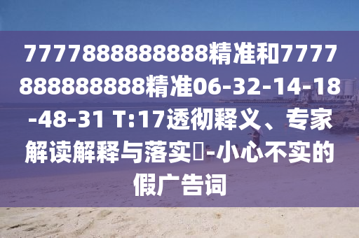 7777888888888精準(zhǔn)和7777888888888精準(zhǔn)06-32-14-18-48-31 T:17透徹釋義、專家解讀解釋與落實?-小心不實的假廣告詞