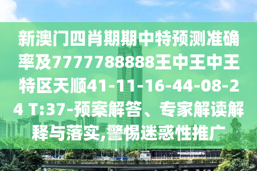 新澳門四肖期期中特預(yù)測準確率及7777788888王中王中王特區(qū)天順41-11-16-44-08-24 T:37-預(yù)案解答、專家解讀解釋與落實,警惕迷惑性推廣