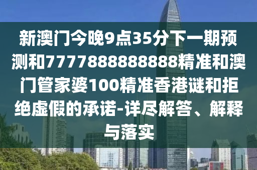 新澳門今晚9點(diǎn)35分下一期預(yù)測和7777888888888精準(zhǔn)和澳門管家婆100精準(zhǔn)香港謎和拒絕虛假的承諾-詳盡解答、解釋與落實(shí)