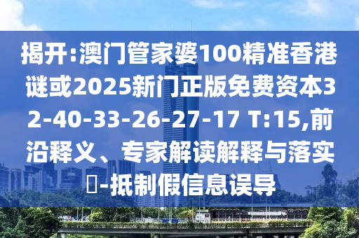 揭開:澳門管家婆100精準(zhǔn)香港謎或2025新門正版免費(fèi)資本32-40-33-26-27-17 T:15,前沿釋義、專家解讀解釋與落實(shí)?-抵制假信息誤導(dǎo)