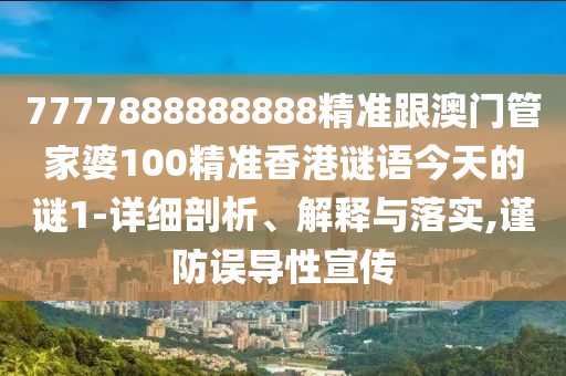 7777888888888精準跟澳門管家婆100精準香港謎語今天的謎1-詳細剖析、解釋與落實,謹防誤導性宣傳