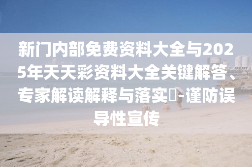 新門內(nèi)部免費資料大全與2025年天天彩資料大全關鍵解答、專家解讀解釋與落實?-謹防誤導性宣傳