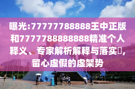 曝光:77777788888王中正版和7777788888888精準(zhǔn)個(gè)人釋義、專家解析解釋與落實(shí)?,留心虛假的虛架勢(shì)