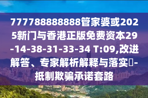 777788888888管家婆或2025新門與香港正版免費資本29-14-38-31-33-34 T:09,改進解答、專家解析解釋與落實?-抵制欺騙承諾套路