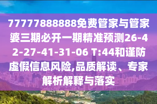 77777888888免費(fèi)管家與管家婆三期必開一期精準(zhǔn)預(yù)測26-42-27-41-31-06 T:44和謹(jǐn)防虛假信息風(fēng)險(xiǎn),品質(zhì)解讀、專家解析解釋與落實(shí)