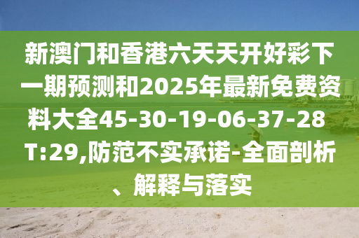 新澳門和香港六天天開好彩下一期預(yù)測(cè)和2025年最新免費(fèi)資料大全45-30-19-06-37-28 T:29,防范不實(shí)承諾-全面剖析、解釋與落實(shí)