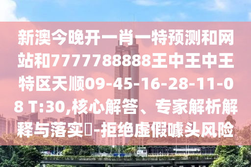 新澳今晚開一肖一特預測和網(wǎng)站和7777788888王中王中王特區(qū)天順09-45-16-28-11-08 T:30,核心解答、專家解析解釋與落實?-拒絕虛假噱頭風險