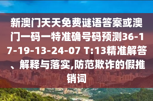 新澳門天天免費(fèi)謎語(yǔ)答案或澳門一碼一特準(zhǔn)確號(hào)碼預(yù)測(cè)36-17-19-13-24-07 T:13精準(zhǔn)解答、解釋與落實(shí),防范欺詐的假推銷詞