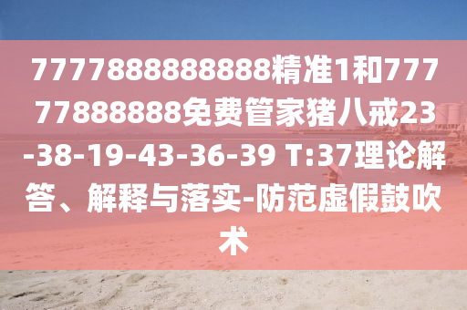 7777888888888精準1和77777888888免費管家豬八戒23-38-19-43-36-39 T:37理論解答、解釋與落實-防范虛假鼓吹術(shù)