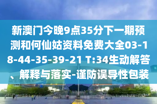 新澳門今晚9點(diǎn)35分下一期預(yù)測(cè)和何仙姑資料免費(fèi)大全03-18-44-35-39-21 T:34生動(dòng)解答、解釋與落實(shí)-謹(jǐn)防誤導(dǎo)性包裝