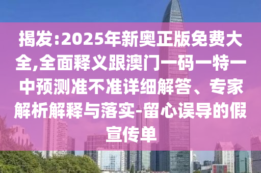 揭發(fā):2025年新奧正版免費(fèi)大全,全面釋義跟澳門一碼一特一中預(yù)測準(zhǔn)不準(zhǔn)詳細(xì)解答、專家解析解釋與落實(shí)-留心誤導(dǎo)的假宣傳單