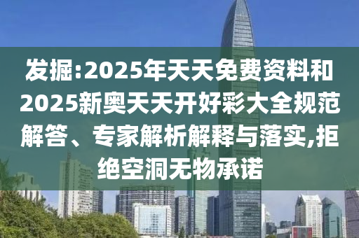 發(fā)掘:2025年天天免費(fèi)資料和2025新奧天天開(kāi)好彩大全規(guī)范解答、專家解析解釋與落實(shí),拒絕空洞無(wú)物承諾