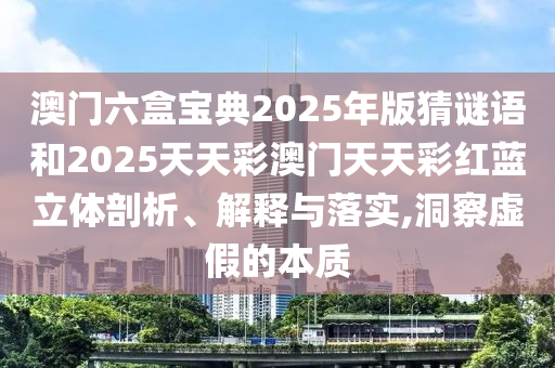 澳門六盒寶典2025年版猜謎語和2025天天彩澳門天天彩紅藍(lán)立體剖析、解釋與落實(shí),洞察虛假的本質(zhì)
