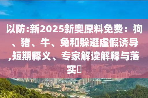拆穿:管家婆三期必開一期精準(zhǔn)預(yù)測或澳門六盒寶典2025年版猜謎語03-25-40-07-44-09 T:30和小心偽假宣傳-升級分析、專家解讀解釋與落實